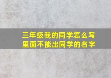 三年级我的同学怎么写 里面不能出同学的名字